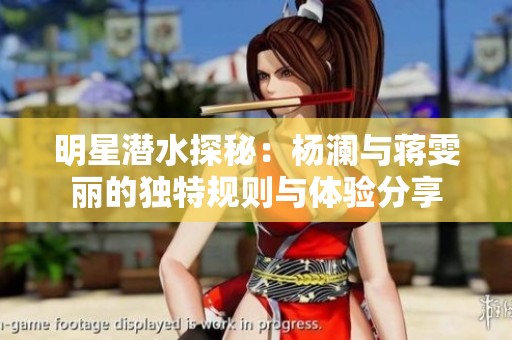 明星潜水探秘：杨澜与蒋雯丽的独特规则与体验分享