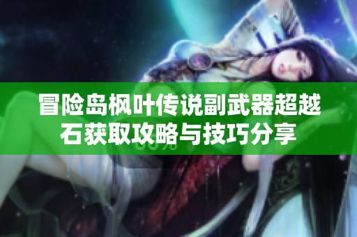 冒险岛枫叶传说副武器超越石获取攻略与技巧分享