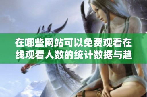 在哪些网站可以免费观看在线观看人数的统计数据与趋势分析