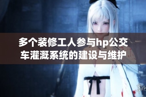 多个装修工人参与hp公交车灌溉系统的建设与维护