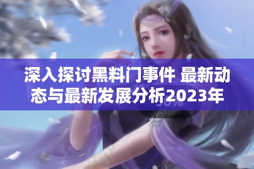 深入探讨黑料门事件 最新动态与最新发展分析2023年