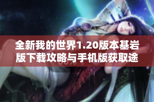 全新我的世界1.20版本基岩版下载攻略与手机版获取途径分享