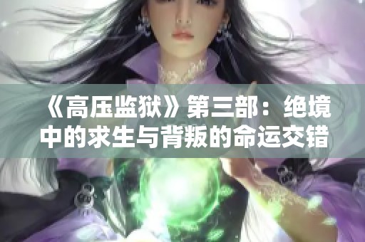 《高压监狱》第三部：绝境中的求生与背叛的命运交错