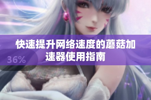 快速提升网络速度的蘑菇加速器使用指南