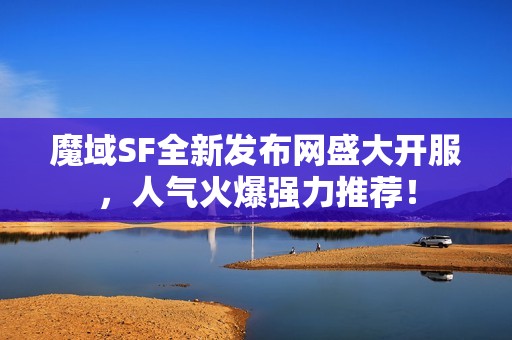 魔域SF全新发布网盛大开服，人气火爆强力推荐！