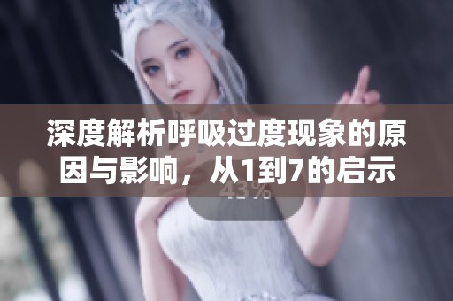 深度解析呼吸过度现象的原因与影响，从1到7的启示