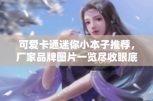 可爱卡通迷你小本子推荐，厂家品牌图片一览尽收眼底