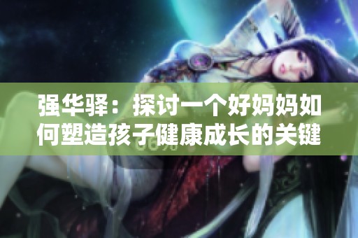 强华驿：探讨一个好妈妈如何塑造孩子健康成长的关键角色