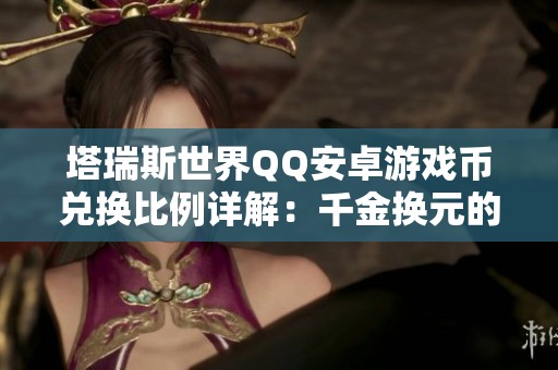 塔瑞斯世界QQ安卓游戏币兑换比例详解：千金换元的真正价值