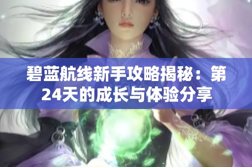 碧蓝航线新手攻略揭秘：第24天的成长与体验分享
