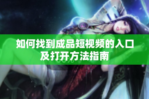 如何找到成品短视频的入口及打开方法指南