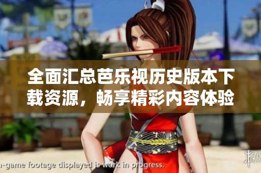 全面汇总芭乐视历史版本下载资源，畅享精彩内容体验