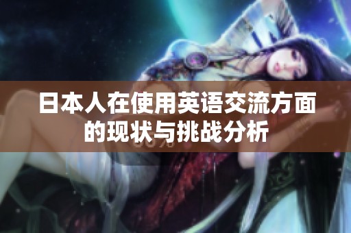 日本人在使用英语交流方面的现状与挑战分析