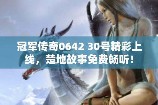 冠军传奇0642 30号精彩上线，楚地故事免费畅听！