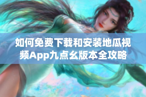 如何免费下载和安装地瓜视频App九点幺版本全攻略