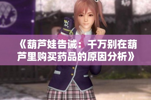 《葫芦娃告诫：千万别在葫芦里购买药品的原因分析》