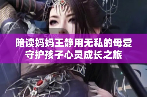 陪读妈妈王静用无私的母爱守护孩子心灵成长之旅