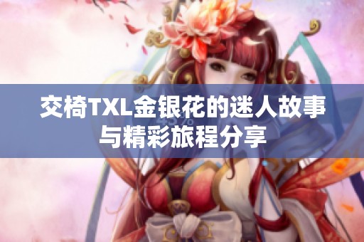 交椅TXL金银花的迷人故事与精彩旅程分享