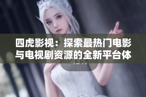 四虎影视：探索最热门电影与电视剧资源的全新平台体验