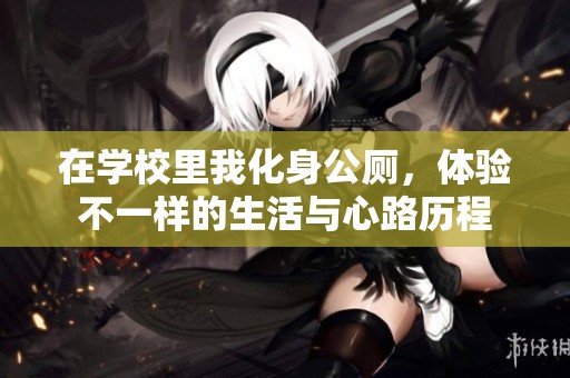 在学校里我化身公厕，体验不一样的生活与心路历程