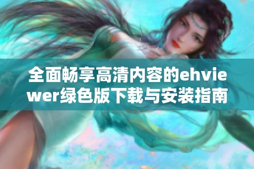 全面畅享高清内容的ehviewer绿色版下载与安装指南