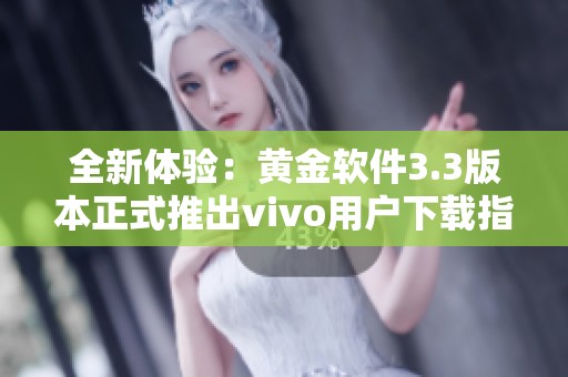 全新体验：黄金软件3.3版本正式推出vivo用户下载指南