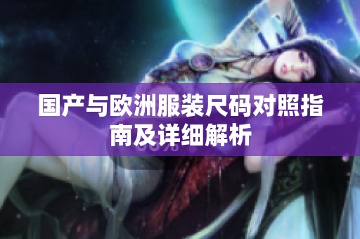 国产与欧洲服装尺码对照指南及详细解析