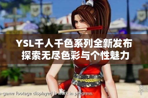 YSL千人千色系列全新发布 探索无尽色彩与个性魅力