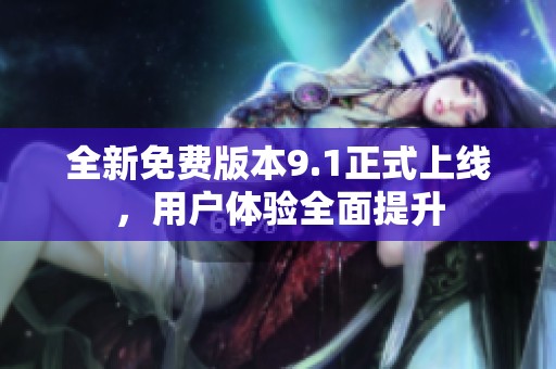 全新免费版本9.1正式上线，用户体验全面提升