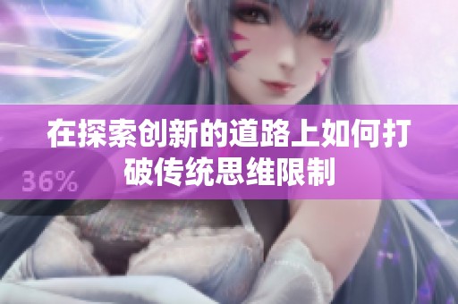 在探索创新的道路上如何打破传统思维限制