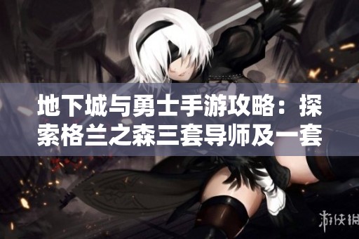 地下城与勇士手游攻略：探索格兰之森三套导师及一套夏日装备获取秘诀