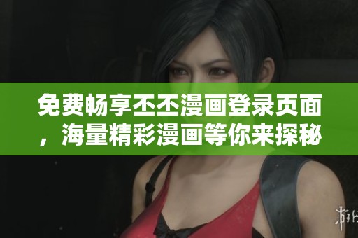 免费畅享丕丕漫画登录页面，海量精彩漫画等你来探秘
