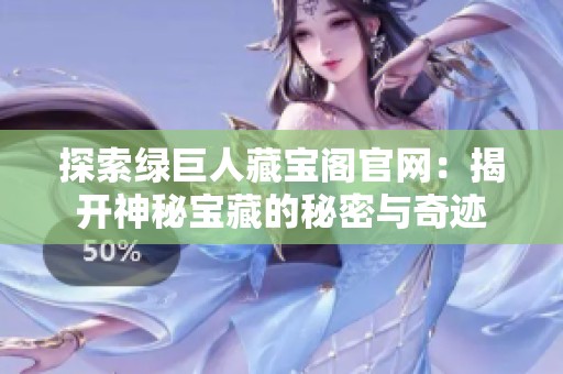 探索绿巨人藏宝阁官网：揭开神秘宝藏的秘密与奇迹