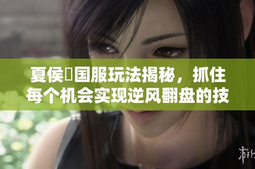 夏侯惇国服玩法揭秘，抓住每个机会实现逆风翻盘的技巧