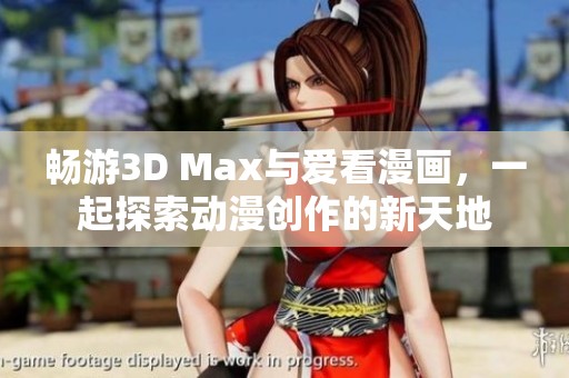 畅游3D Max与爱看漫画，一起探索动漫创作的新天地