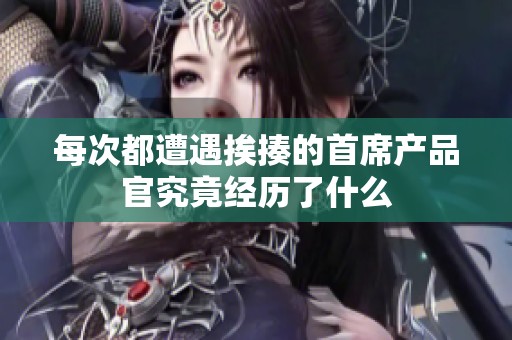 每次都遭遇挨揍的首席产品官究竟经历了什么