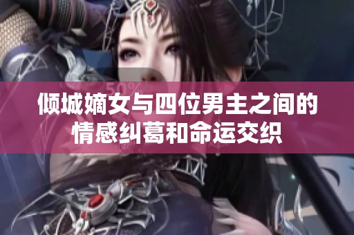 倾城嫡女与四位男主之间的情感纠葛和命运交织