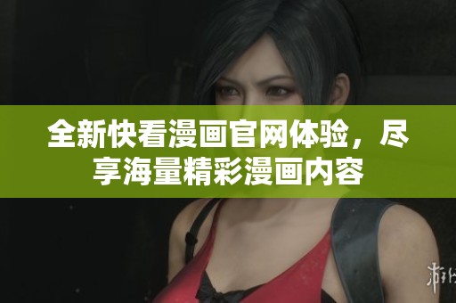 全新快看漫画官网体验，尽享海量精彩漫画内容