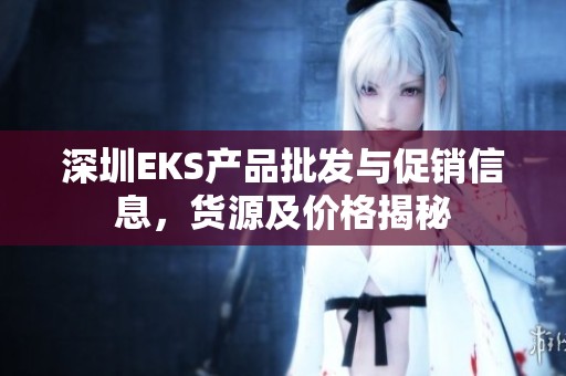深圳EKS产品批发与促销信息，货源及价格揭秘
