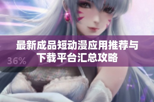 最新成品短动漫应用推荐与下载平台汇总攻略