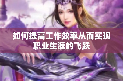 如何提高工作效率从而实现职业生涯的飞跃