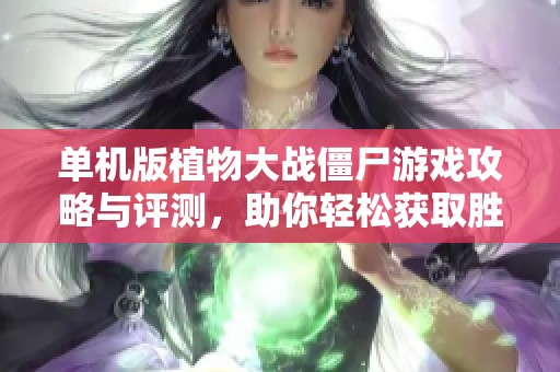单机版植物大战僵尸游戏攻略与评测，助你轻松获取胜利
