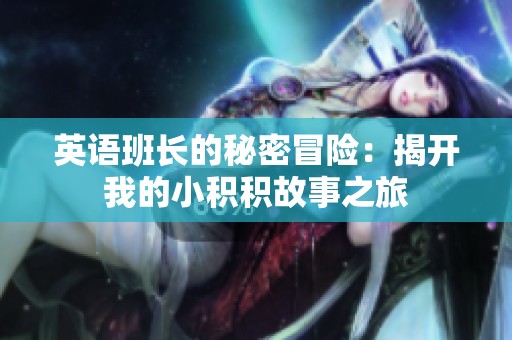 英语班长的秘密冒险：揭开我的小积积故事之旅
