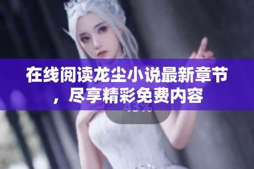 在线阅读龙尘小说最新章节，尽享精彩免费内容