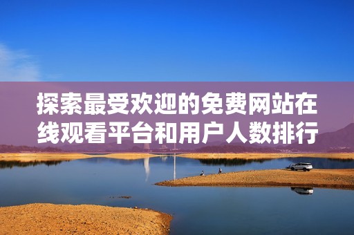 探索最受欢迎的免费网站在线观看平台和用户人数排行