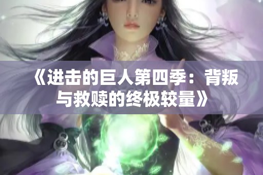 《进击的巨人第四季：背叛与救赎的终极较量》