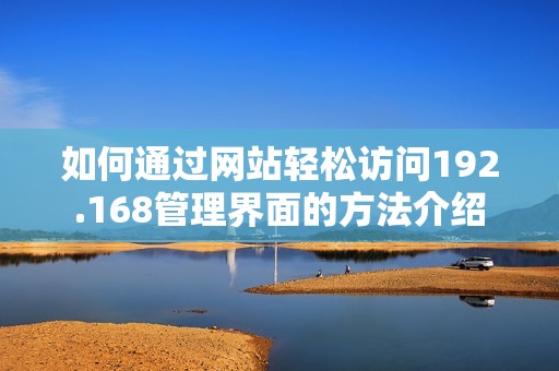如何通过网站轻松访问192.168管理界面的方法介绍