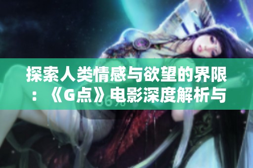 探索人类情感与欲望的界限：《G点》电影深度解析与解读