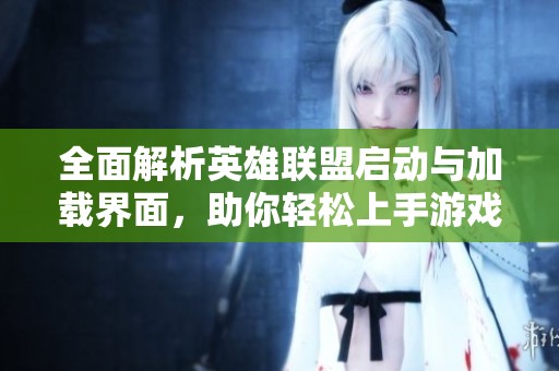 全面解析英雄联盟启动与加载界面，助你轻松上手游戏体验
