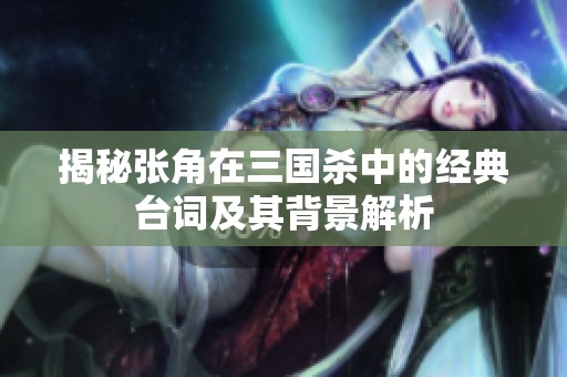 揭秘张角在三国杀中的经典台词及其背景解析